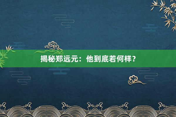 揭秘郑远元：他到底若何样？