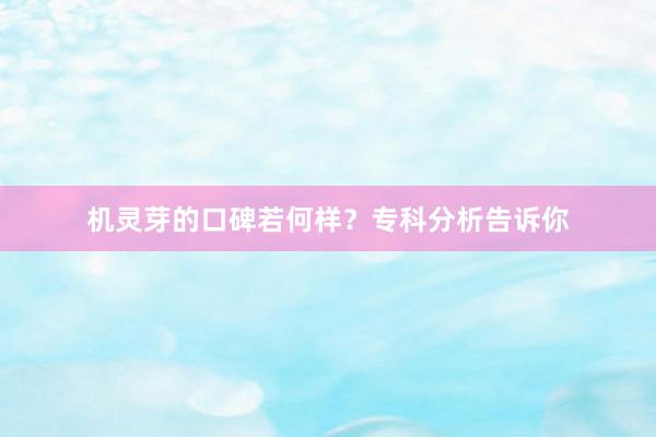 机灵芽的口碑若何样？专科分析告诉你