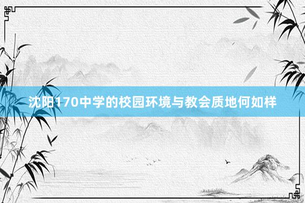 沈阳170中学的校园环境与教会质地何如样