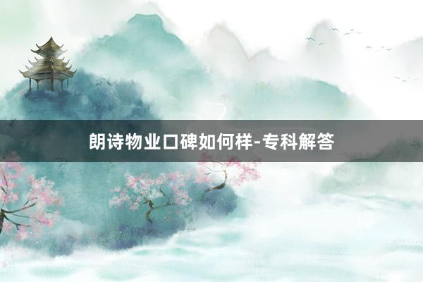 朗诗物业口碑如何样-专科解答