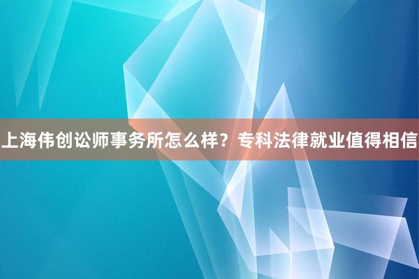 上海伟创讼师事务所怎么样？专科法律就业值得相信